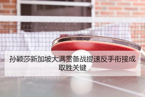 孙颖莎新加坡大满贯备战提速反手衔接成取胜关键