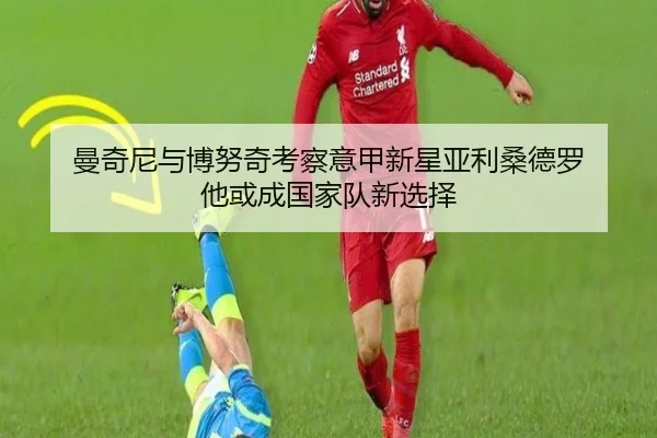 曼奇尼与博努奇考察意甲新星亚利桑德罗 他或成国家队新选择